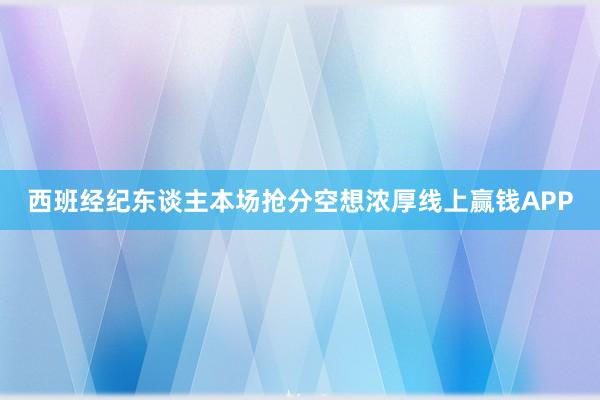 西班经纪东谈主本场抢分空想浓厚线上赢钱APP