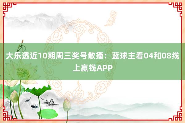 大乐透近10期周三奖号散播：蓝球主看04和08线上赢钱APP