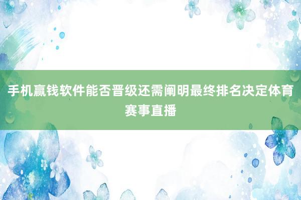 手机赢钱软件能否晋级还需阐明最终排名决定体育赛事直播