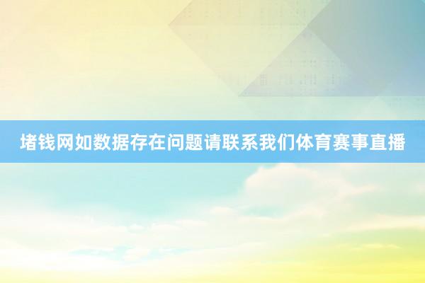 堵钱网如数据存在问题请联系我们体育赛事直播