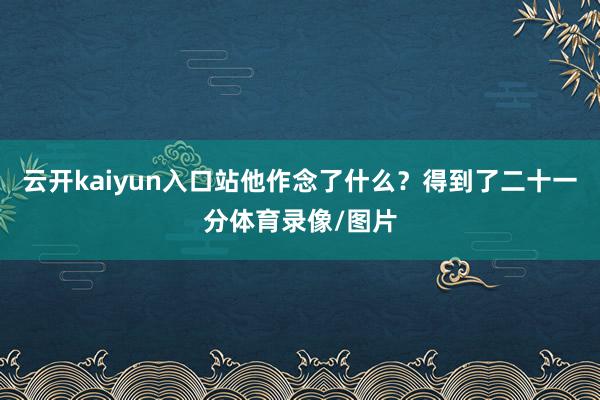 云开kaiyun入口站他作念了什么？得到了二十一分体育录像/图片