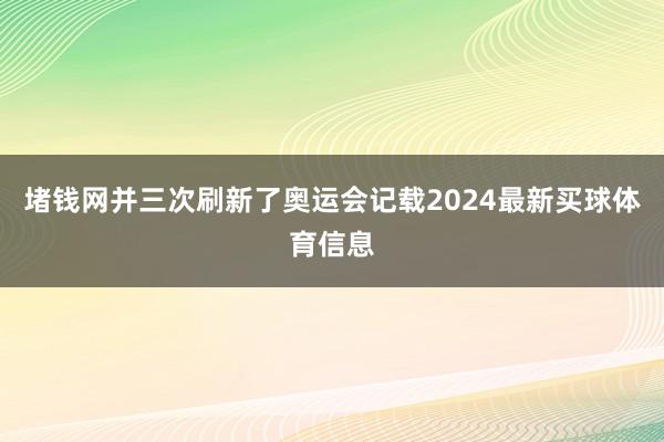 堵钱网并三次刷新了奥运会记载2024最新买球体育信息