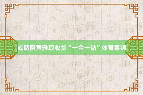 戒赌网黄雅琼收货“一金一钻”体育集锦