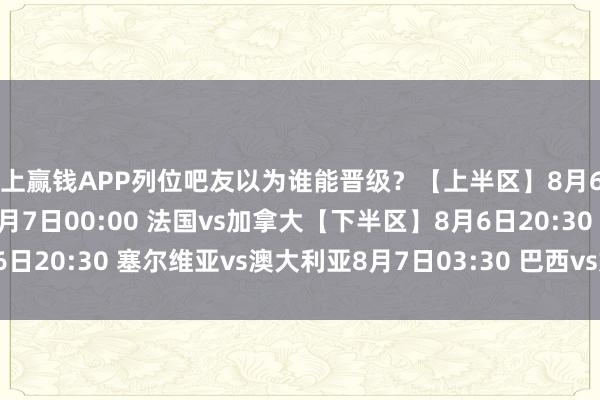 线上赢钱APP列位吧友以为谁能晋级？【上半区】8月6日17:00 德国vs希腊8月7日00:00 法国vs加拿大【下半区】8月6日20:30 塞尔维亚vs澳大利亚8月7日03:30 巴西vs好意思国    体育集锦