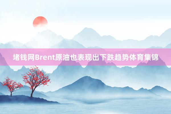 堵钱网Brent原油也表现出下跌趋势体育集锦