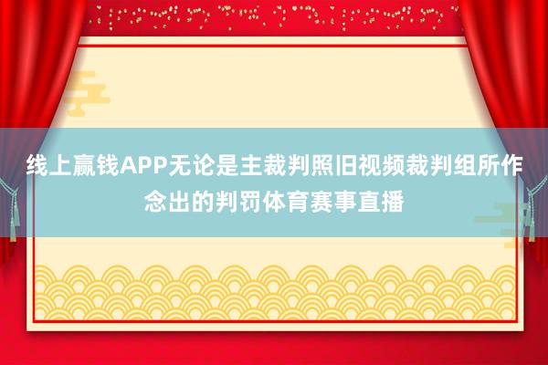 线上赢钱APP无论是主裁判照旧视频裁判组所作念出的判罚体育赛事直播