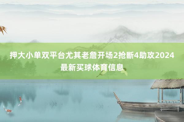 押大小单双平台尤其老詹开场2抢断4助攻2024最新买球体育信息