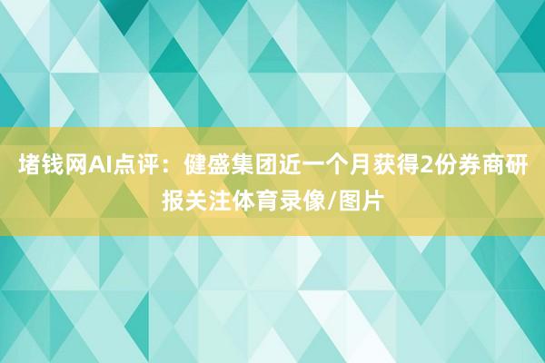 堵钱网AI点评：健盛集团近一个月获得2份券商研报关注体育录像/图片