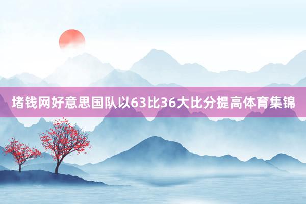 堵钱网好意思国队以63比36大比分提高体育集锦