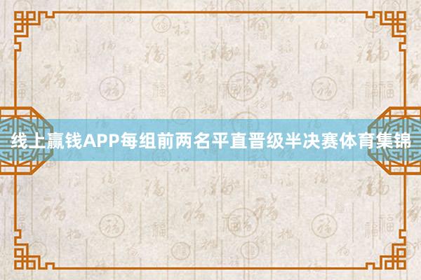 线上赢钱APP每组前两名平直晋级半决赛体育集锦