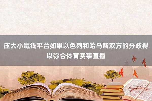 压大小赢钱平台如果以色列和哈马斯双方的分歧得以弥合体育赛事直播