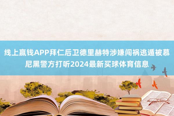 线上赢钱APP拜仁后卫德里赫特涉嫌闯祸逃遁被慕尼黑警方打听2024最新买球体育信息