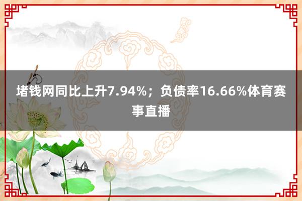 堵钱网同比上升7.94%；负债率16.66%体育赛事直播