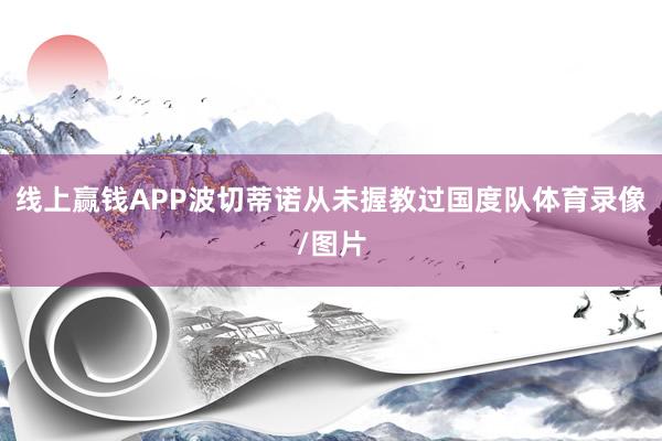 线上赢钱APP波切蒂诺从未握教过国度队体育录像/图片