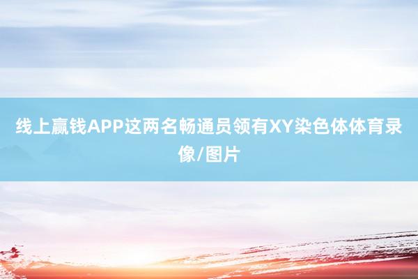 线上赢钱APP这两名畅通员领有XY染色体体育录像/图片