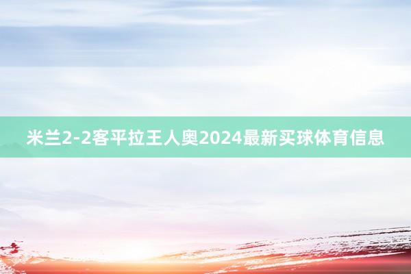 米兰2-2客平拉王人奥2024最新买球体育信息