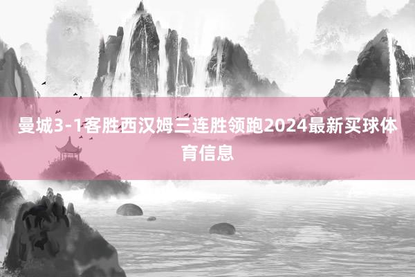 曼城3-1客胜西汉姆三连胜领跑2024最新买球体育信息