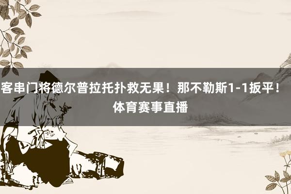 客串门将德尔普拉托扑救无果！那不勒斯1-1扳平！    体育赛事直播