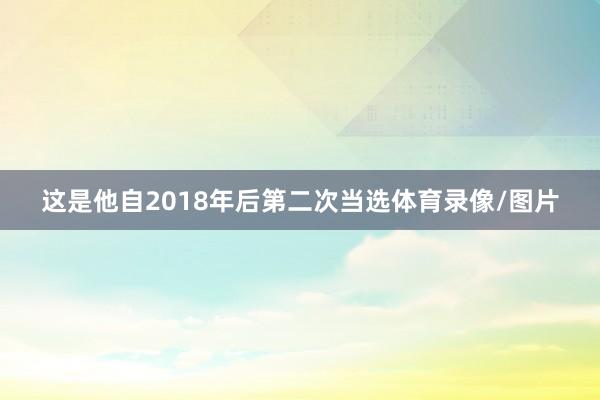 这是他自2018年后第二次当选体育录像/图片