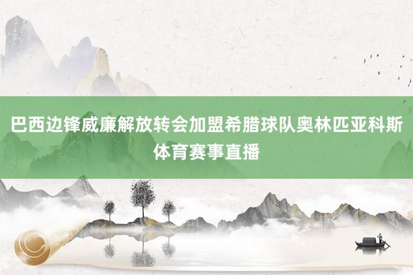 巴西边锋威廉解放转会加盟希腊球队奥林匹亚科斯体育赛事直播