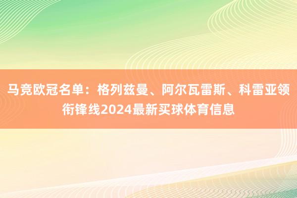 马竞欧冠名单：格列兹曼、阿尔瓦雷斯、科雷亚领衔锋线2024最新买球体育信息