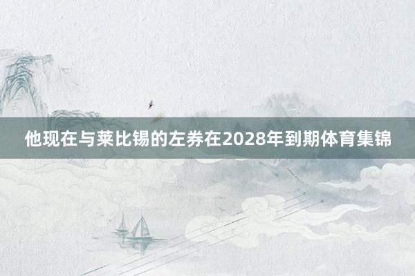 他现在与莱比锡的左券在2028年到期体育集锦