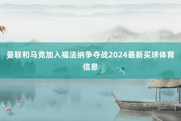 曼联和马竞加入福法纳争夺战2024最新买球体育信息