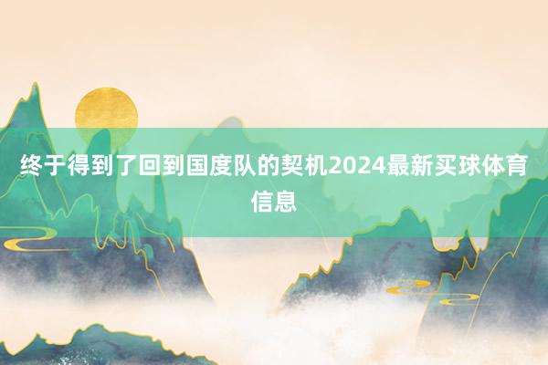 终于得到了回到国度队的契机2024最新买球体育信息