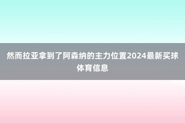 然而拉亚拿到了阿森纳的主力位置2024最新买球体育信息