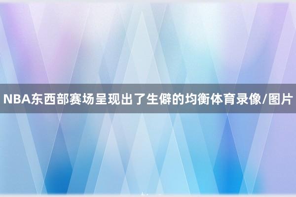 NBA东西部赛场呈现出了生僻的均衡体育录像/图片