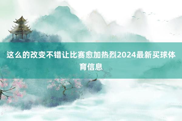 这么的改变不错让比赛愈加热烈2024最新买球体育信息