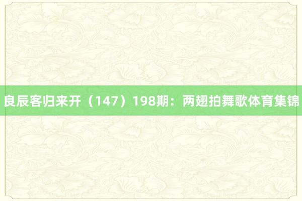 良辰客归来开（147）　　198期：两翅拍舞歌体育集锦