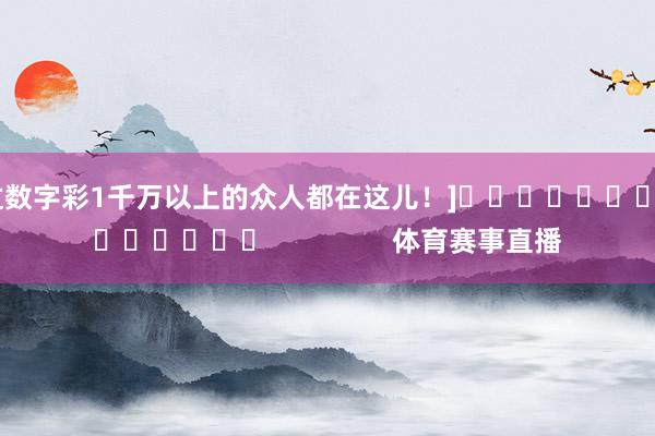 中过数字彩1千万以上的众人都在这儿！]															                体育赛事直播