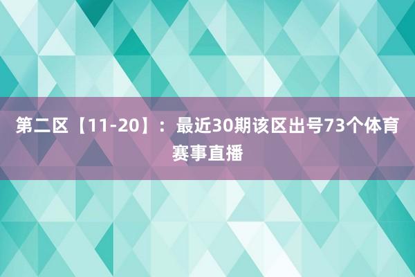 第二区【11-20】：最近30期该区出号73个体育赛事直播