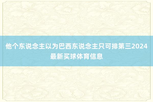 他个东说念主以为巴西东说念主只可排第三2024最新买球体育信息