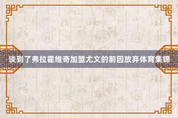 谈到了弗拉霍维奇加盟尤文的前因放弃体育集锦