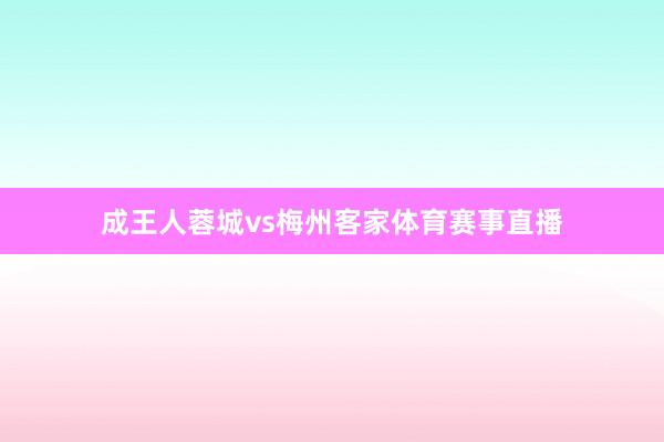 成王人蓉城vs梅州客家体育赛事直播