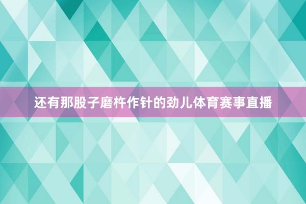 还有那股子磨杵作针的劲儿体育赛事直播