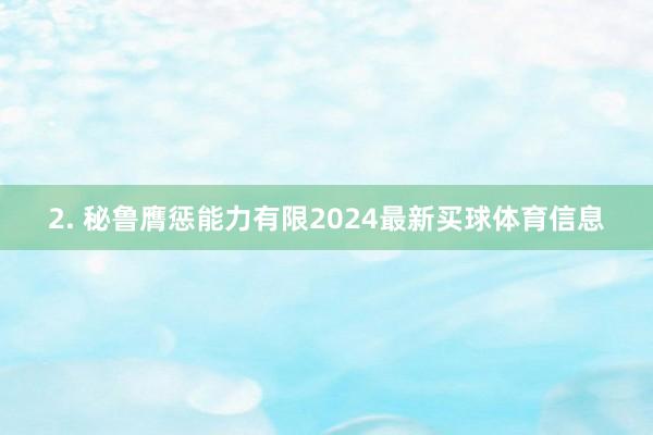 2. 秘鲁膺惩能力有限2024最新买球体育信息