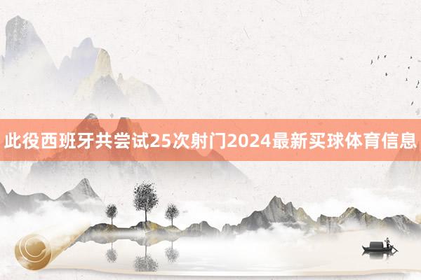 此役西班牙共尝试25次射门2024最新买球体育信息