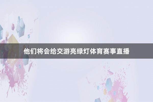 他们将会给交游亮绿灯体育赛事直播