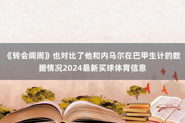 《转会阛阓》也对比了他和内马尔在巴甲生计的数据情况2024最新买球体育信息