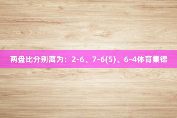 两盘比分别离为：2-6、7-6(5)、6-4体育集锦