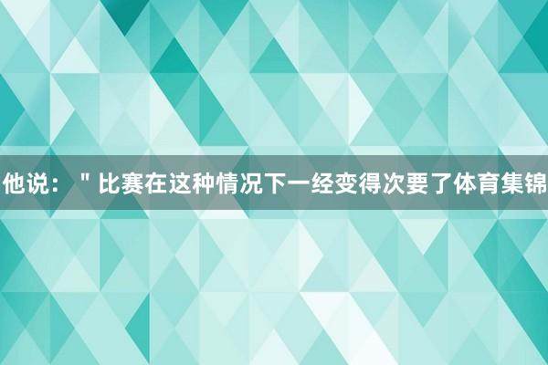 他说：＂比赛在这种情况下一经变得次要了体育集锦